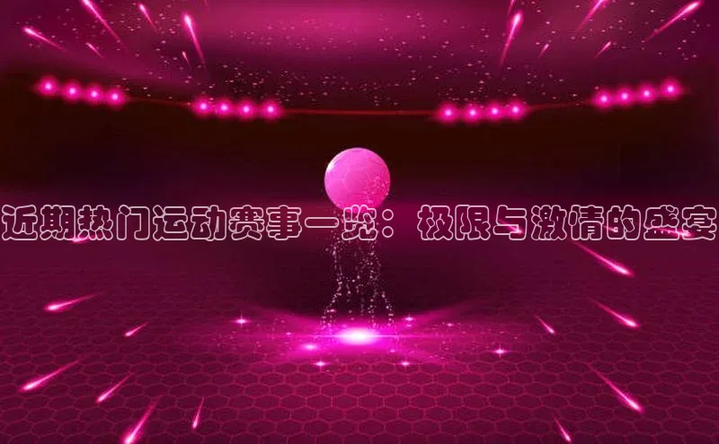 近期热门运动赛事一览：极限与激情的盛宴